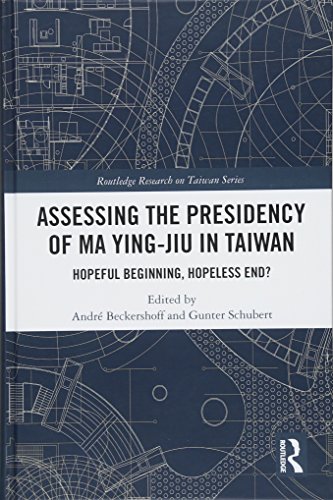 Assessing The Presidency Of Ma Yingjiu In Taiwan Hopeful Beginning Hopeless End Routledge Research On Taiwan Series 1st Edition Andr Beckershoff