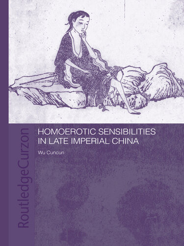 Homoerotic Sensibilities In Late Imperial China Routledgeasian Studies Association Of Australia Asaa East Asian Series 1st Edition Wu