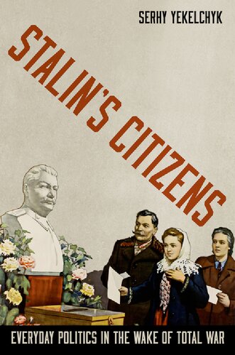 Stalins Citizens Everyday Politics In The Wake Of Total War Serhy Yekelchyk