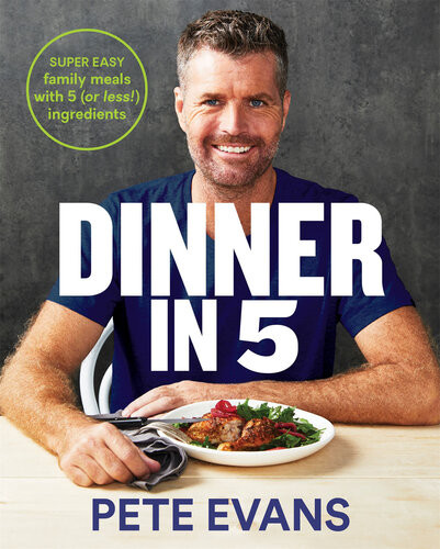 Dinner In 5 Super Easy Family Meals With 5 Or Less Ingredients Pete Evans