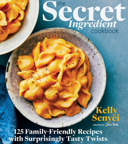 The Secret Ingredient Cookbook 125 Familyfriendly Recipes With Surprisingly Tasty Twists Kelly Senyei