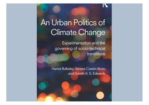 An Urban Politics Of Climate Change Experimentation And The Governing Of Sociotechnical Transitions Harriet Bulkeley Vanesa Castn Broto Gareth A S Edwards