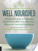 Well Nourished Mindful Practices To Heal Your Relationship With Food Feed Your Whole Self And End Overeating Lieberstein