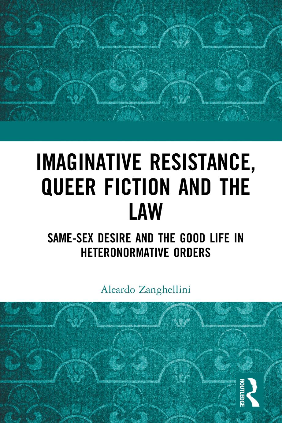 Imaginative Resistance Queer Fiction And The Law Samesex Desire And The Good Life In Heteronormative Orders First Edition Aleardo Zanghellini