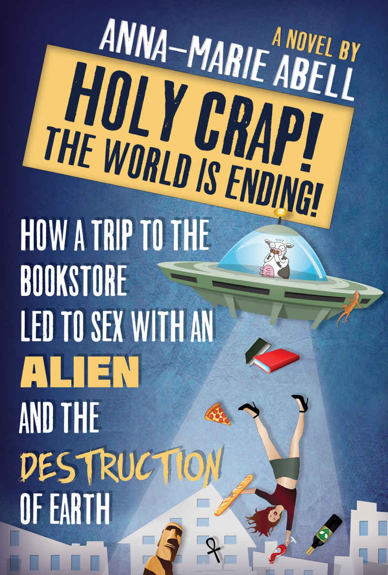 Holy Crap The World Is Ending How A Trip To The Bookstore Led To Sex With An Alien And The Destruction Of Earth The Anunnaki Chronicles Book 1 Annamarie Abell