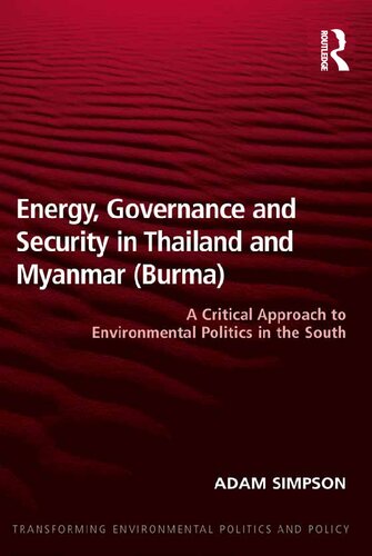 Energy Governance And Security In Thailand And Myanmar Burma A Critical Approach To Environmental Politics In The South Adam Simpson