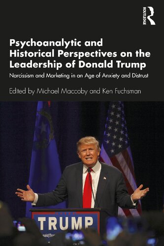 Psychoanalytic And Historical Perspectives On The Leadership Of Donald Trump Narcissism And Marketing In An Age Of Anxiety And Distrust Michael Maccoby