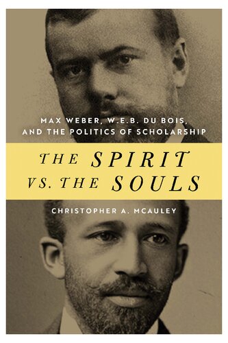 The Spirit Vs The Souls Max Weber W E B Du Bois And The Politics Of Scholarship African American Intellectual Heritage Christopher A Mcauley Author