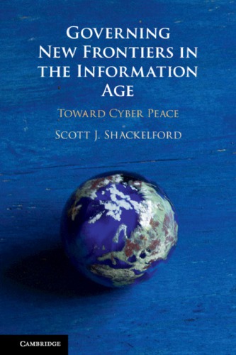Governing New Frontiers In The Information Age Toward Cyber Peace 1st Edition Scott J Shackelford