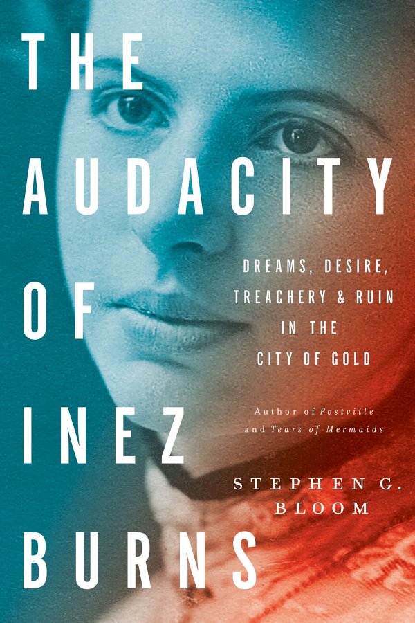 The Audacity Of Inez Burns Dreams Desire Treachery Ruin In The City Of Gold Stephen G Bloom