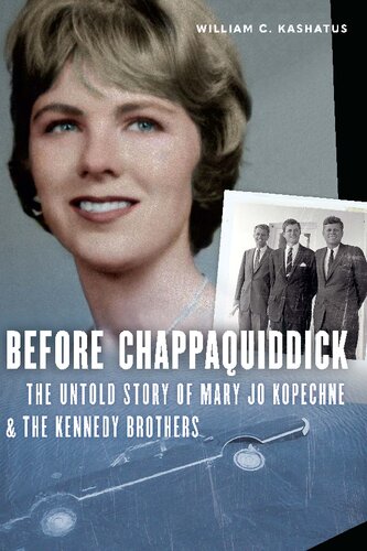 Before Chappaquiddick The Untold Story Of Mary Jo Kopechne And The Kennedy Brothers William C Kashatus