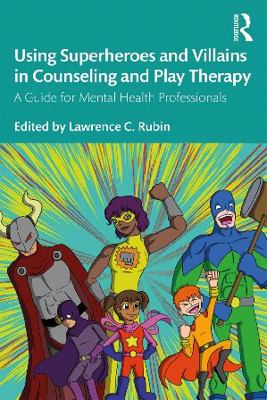 Using Superheroes And Villains In Counseling And Play Therapy A Guide For Mental Health Professionals 1st Edition Lawrence C Rubin