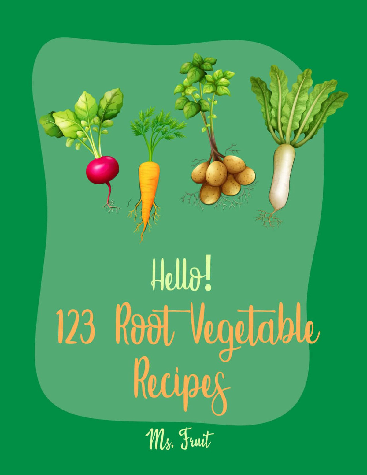 Hello 123 Root Vegetable Recipes Best Root Vegetable Cookbook Ever For Beginners 1st Edition Ms Fruit
