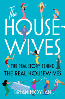 The Housewives The Real Story Behind The Real Housewives Brian Moylan