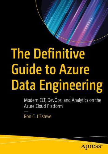 The Definitive Guide To Azure Data Engineering Modern Elt Devops And Analytics On The Azure Cloud Platform 1st Edition Ron C Lesteve