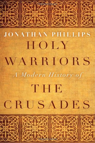 Holy Warriors A Modern History Of The Crusades Jonathan Phillips