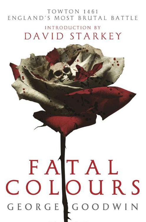 Fatal Colours Towton 1461 Englands Most Brutal Battle Goodwin
