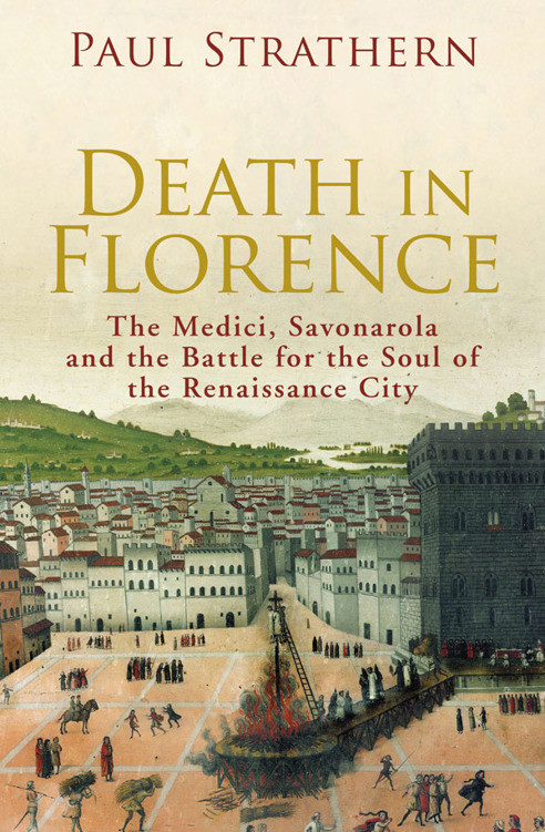 Death In Florence The Medici Savonarola And The Battle For The Soul Of The Renaissance City Strathern