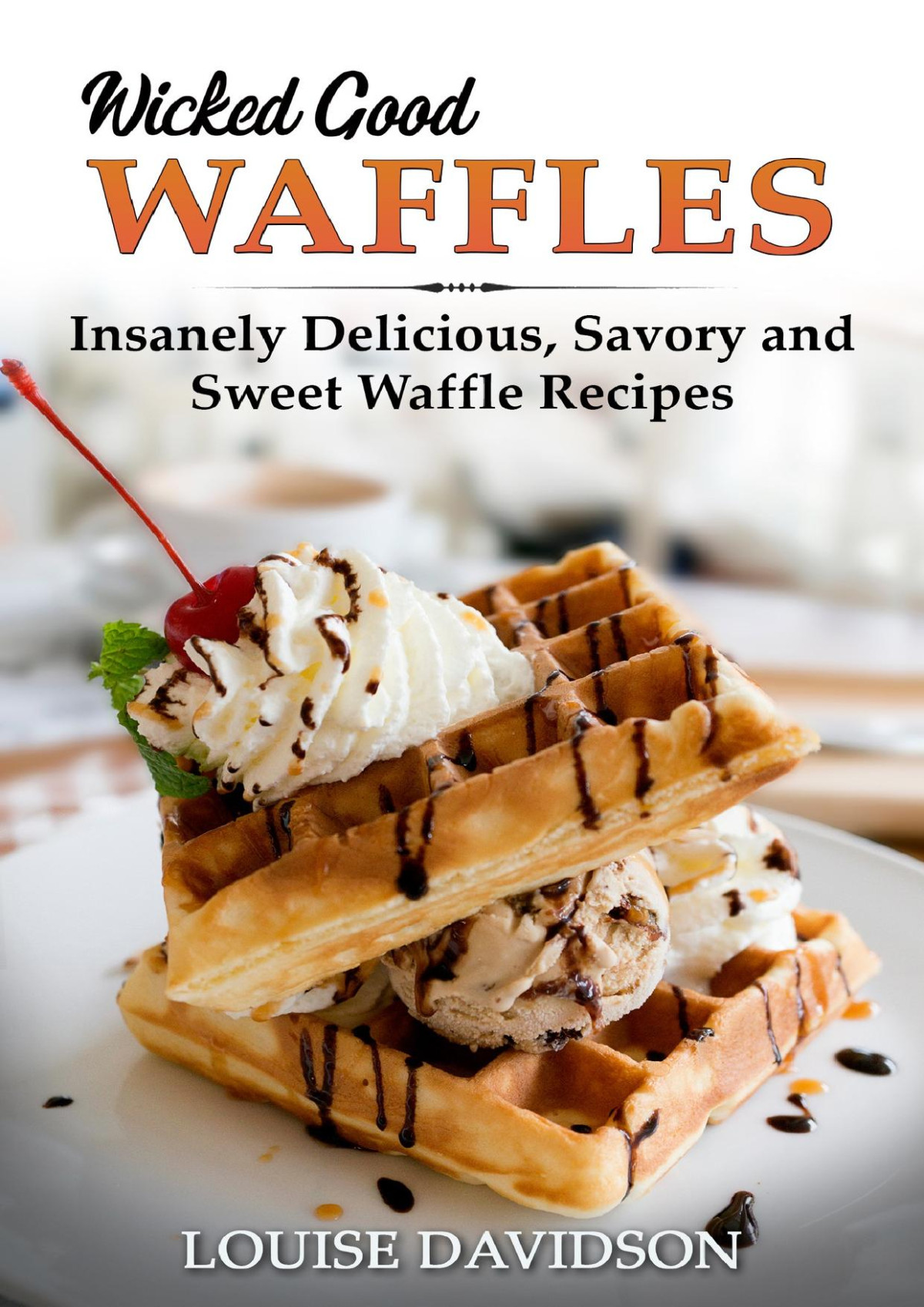 Wicked Good Waffles Insanely Delicious Quick And Easy Waffle Recipes Easy Baking Cookbook Book 8 Davidson