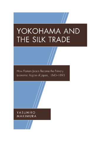 Yokohama And The Silk Trade How Eastern Japan Became The Primary Economic Region Of Japan 18431893 Yasuhiro Makimura