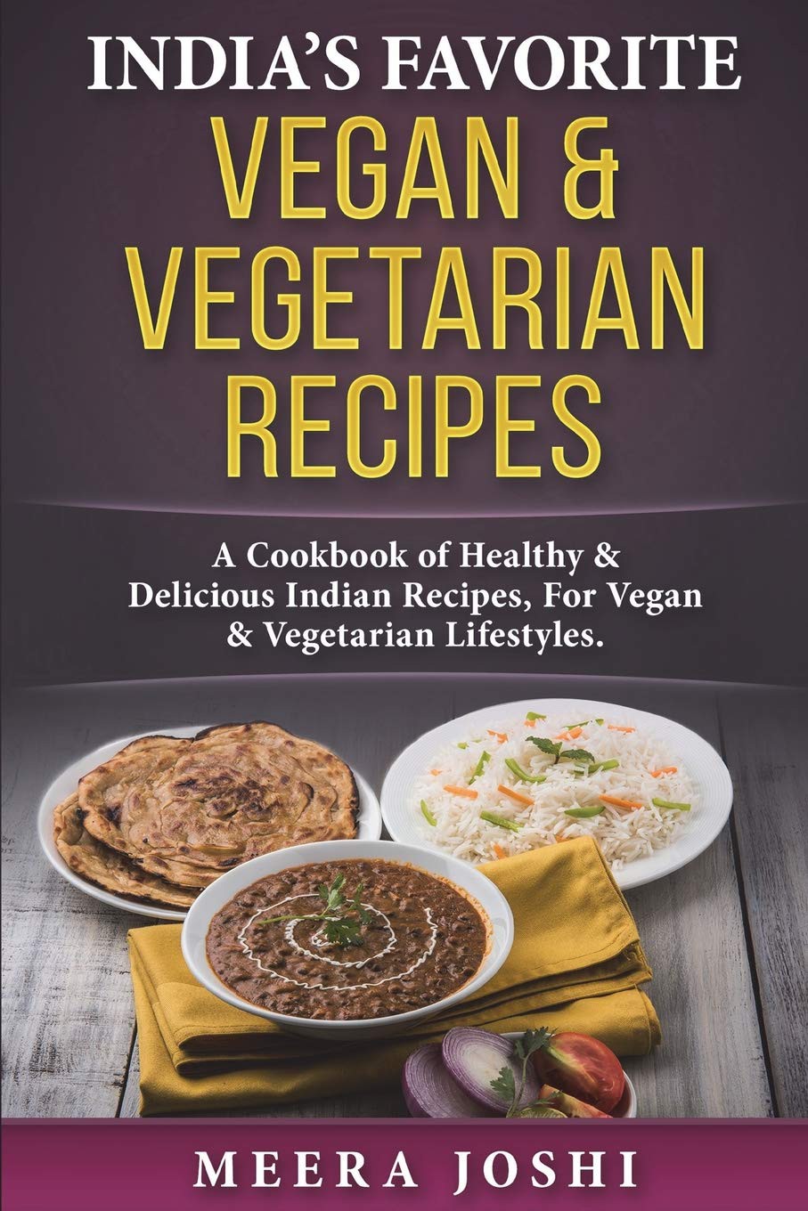 Indias Favorite Vegan Vegetarian Recipes A Cookbook Of Healthy Delicious Indian Recipes For Vegan Vegetarian Lifestyles Meera Joshi
