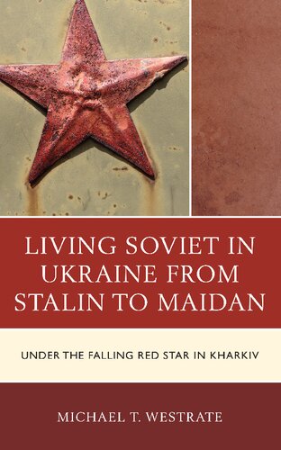 Living Soviet In Ukraine From Stalin To Maidan Under The Falling Red Star In Kharkiv Michael T Westrate