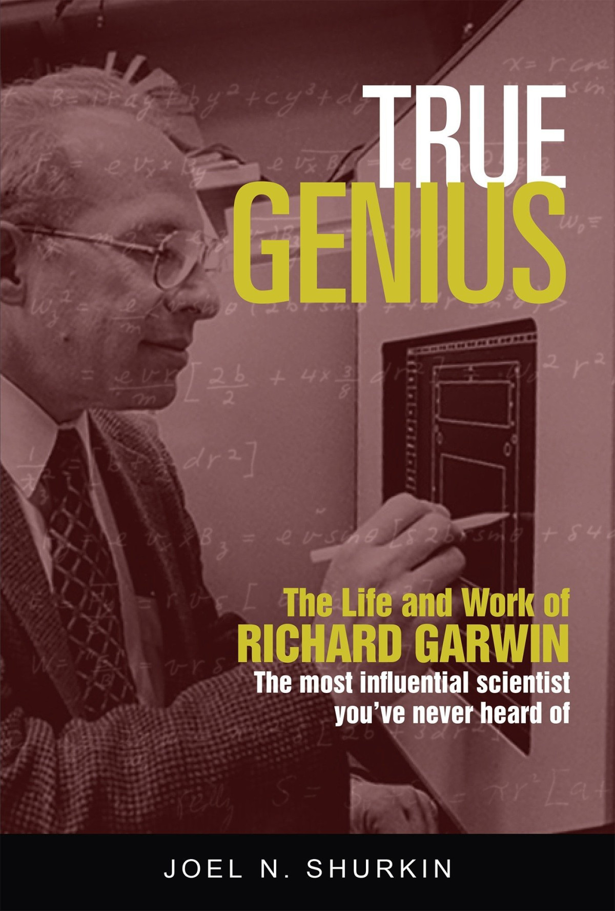 True Genius The Life And Work Of Richard Garwin The Most Influential Scientist Youve Never Heard Of Joel N Shurkin