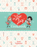 The I Love Lucy Cookbook Classic Recipes Inspired By The Iconic Tv Show Jenn Fujikawa