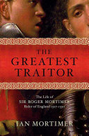 The Greatest Traitor The Life Of Sir Roger Mortimer Ruler Of England 13271330 Mortimer