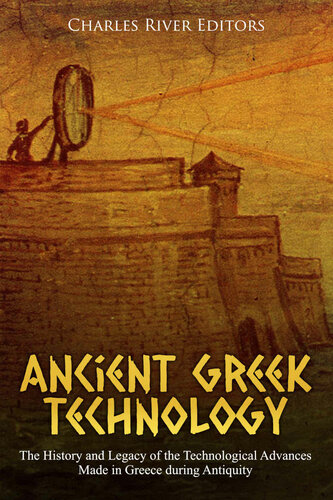 Ancient Greek Technology The History And Legacy Of The Technological Advances Made In Greece During Antiquity Charles River Editors