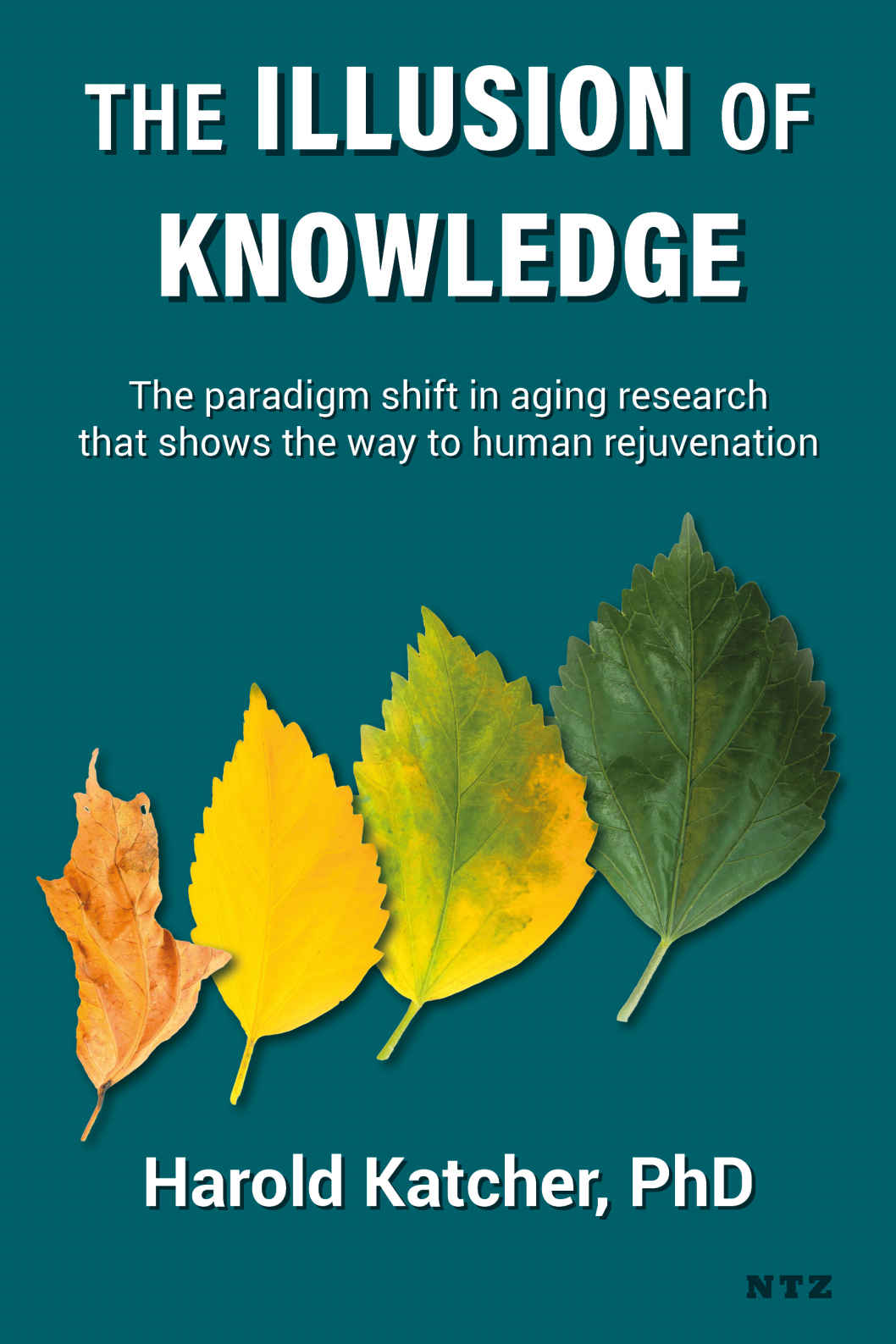 The Illusion Of Knowledge The Paradigm Shift In Aging Research That Shows The Way To Human Rejuvenation Dr Harold Katcher