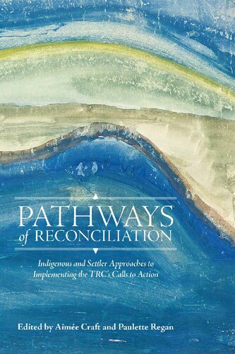 Pathways Of Reconciliation Indigenous And Settler Approaches To Implementing The Trcs Calls To Action Aime Craft And Paulette Regan