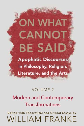 On What Cannot Be Said Apophatic Discourses In Philosophy Religion Literature And The Arts 2 Modern And Contemporary Transformations William Franke