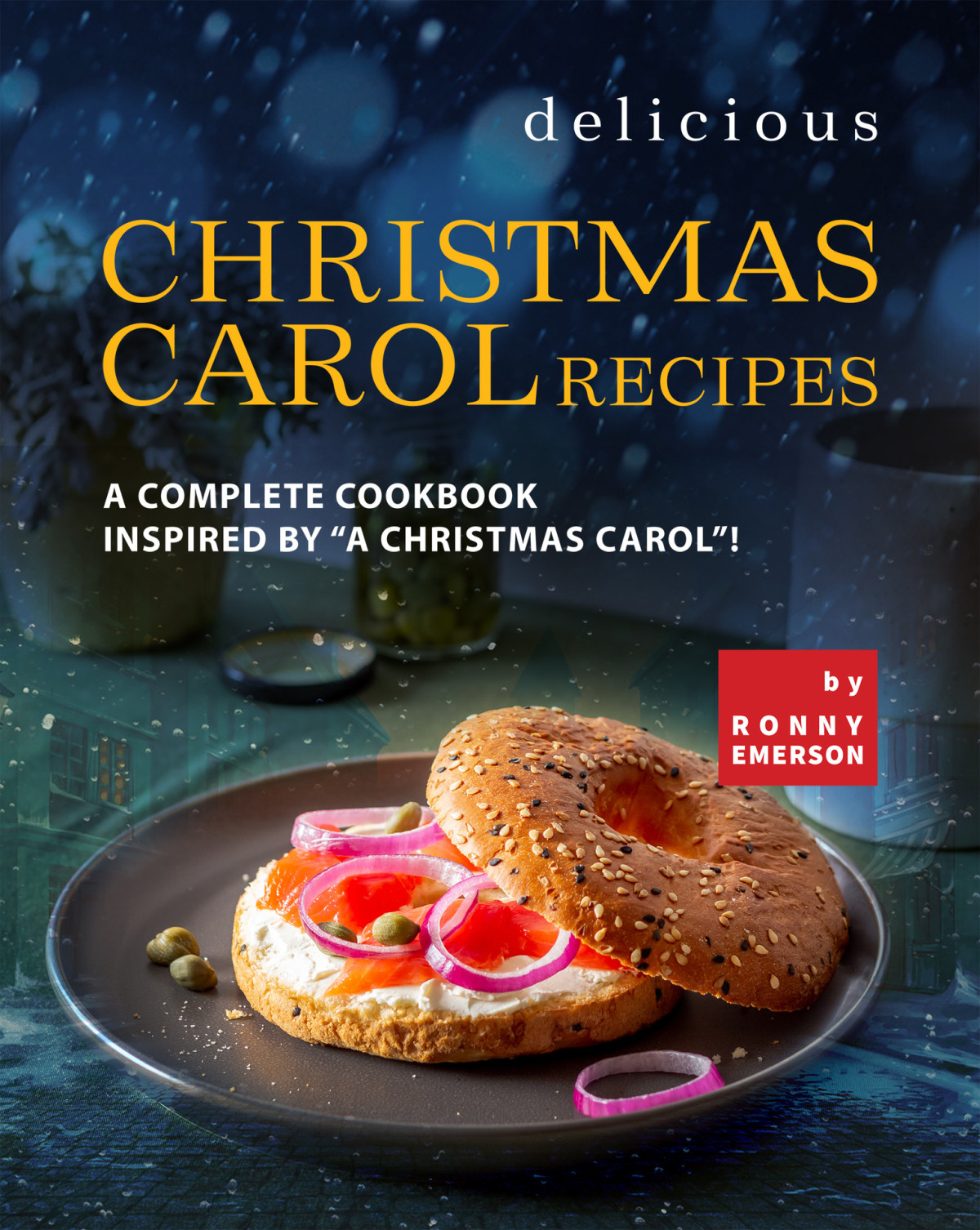 Delicious Christmas Carol Recipes A Complete Cookbook Inspired By A Christmas Carol 1st Edition Ronny Emerson