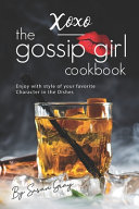 Xoxo The Gossip Girl Cookbook Enjoy With Style Of Your Favorite Character In The Dishes Susan Gray