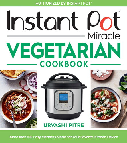 Instant Pot Miracle Vegetarian Cookbook More Than 100 Easy Meatless Meals For Your Favorite Kitchen Device Urvashi Pitre