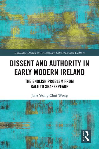 Dissent And Authority In Early Modern Ireland The English Problem From Bale To Shakespeare Jane Yeang Chui Wong