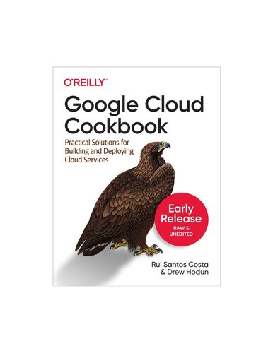 Google Cloud Cookbook Early Release Raw Form Rui Santos Costa Drew Hodin