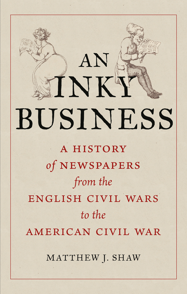 An Inky Business A History Of Newspapers From The English Civil Wars To The American Civil War Matthew J Shaw