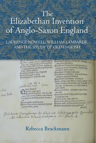 The Elizabethan Invention Of Anglosaxon England Laurence Nowell William Lambarde And The Study Of Old English Rebecca Brackmann