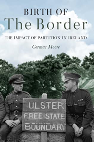 Birth Of The Border The Impact Of Partition In Ireland 1st Cormac Moore