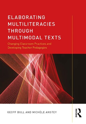 Elaborating Multiliteracies Through Multimodal Texts Changing Classroom Practices And Developing Teacher Pedagogies Geoff Bull