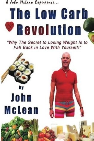 The Low Carb Revolution Why The Secret To Losing Weight Is To Fall Back In Love With Yourself John Mclean