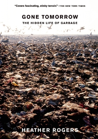 Gone Tomorrow The Hidden Life Of Garbage Heather Rogers