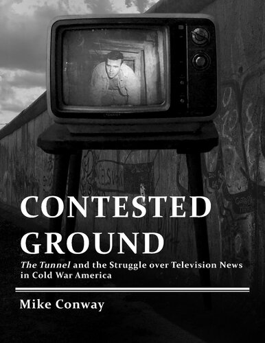 Contested Ground The Tunnel And The Struggle Over Television News In Cold War America Mike Conway