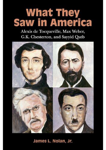 What They Saw In America Alexis De Tocqueville Max Weber G K Chesterton And Sayyid Qutb James L Nolan