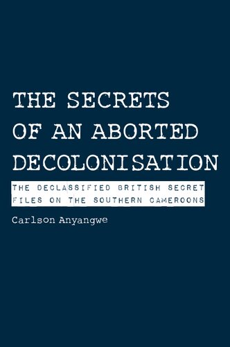 The Secrets Of An Aborted Decolonisation The Declassified British Secret Files On The Southern Cameroons Carlson Anyangwe