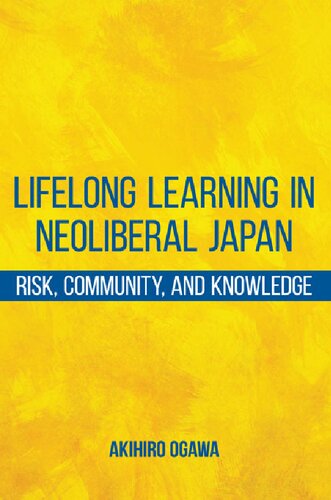 Lifelong Learning In Neoliberal Japan Risk Community And Knowledge Akihiro Ogawa