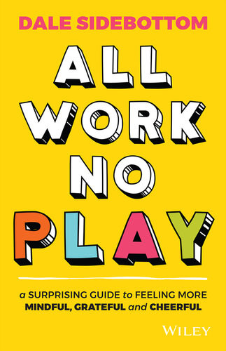 All Work No Play A Surprising Guide To Feeling More Mindful Grateful And Cheerful 1st Edition Dale Sidebottom