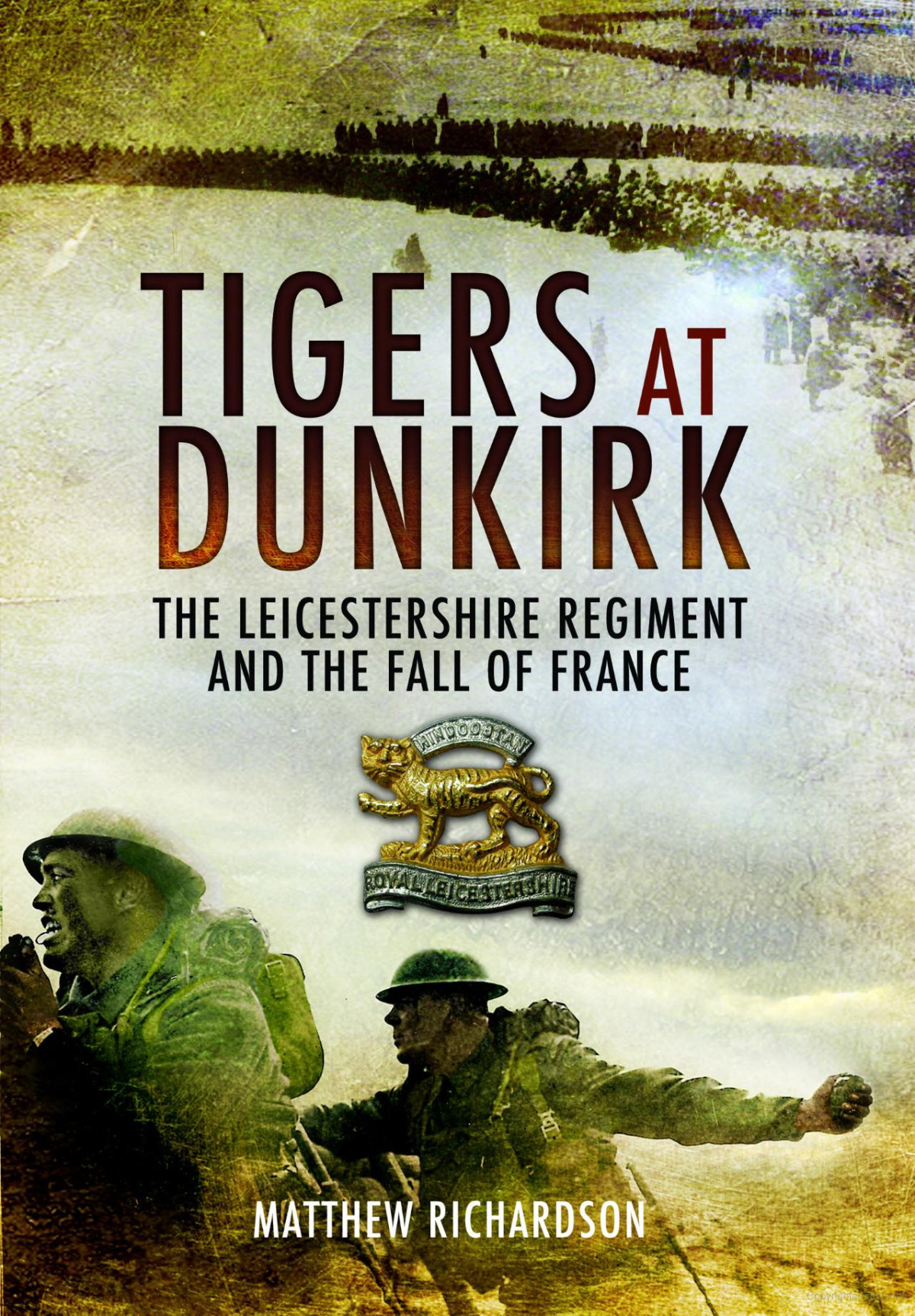 Tigers At Dunkirk The Leicestershire Regiment France 1940 1st Edition Matthew Richardson